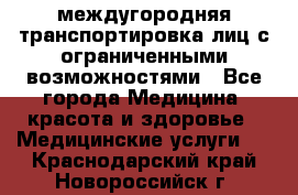 междугородняя транспортировка лиц с ограниченными возможностями - Все города Медицина, красота и здоровье » Медицинские услуги   . Краснодарский край,Новороссийск г.